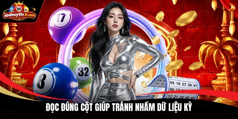 Đọc đúng cột giúp tránh nhầm dữ liệu kỳ